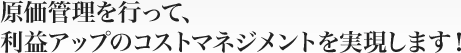 原価管理を行って、利益アップのコストマネジメントを実現します！