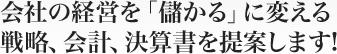 会社の経営を「儲かる」に変える戦略、会計、決算書を提案します!