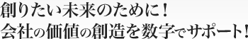 創りたい未来のために！会社の価値の創造を数字でサポート！