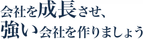 会社を成長させ、強い会社を作りましょう